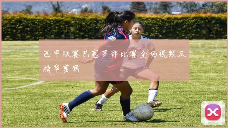 西甲联赛巴塞罗那比赛全场视频及精华剪辑