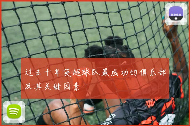 过去十年英超球队最成功的俱乐部及其关键因素