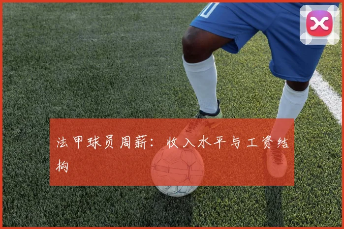 法甲球员周薪：收入水平与工资结构