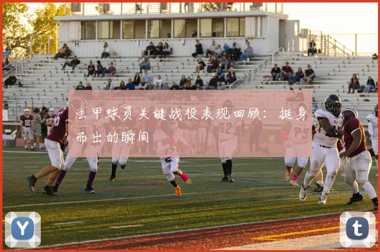 法甲球员关键战役表现回顾：挺身而出的瞬间