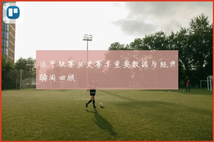法甲联赛历史赛季重要数据与经典瞬间回顾